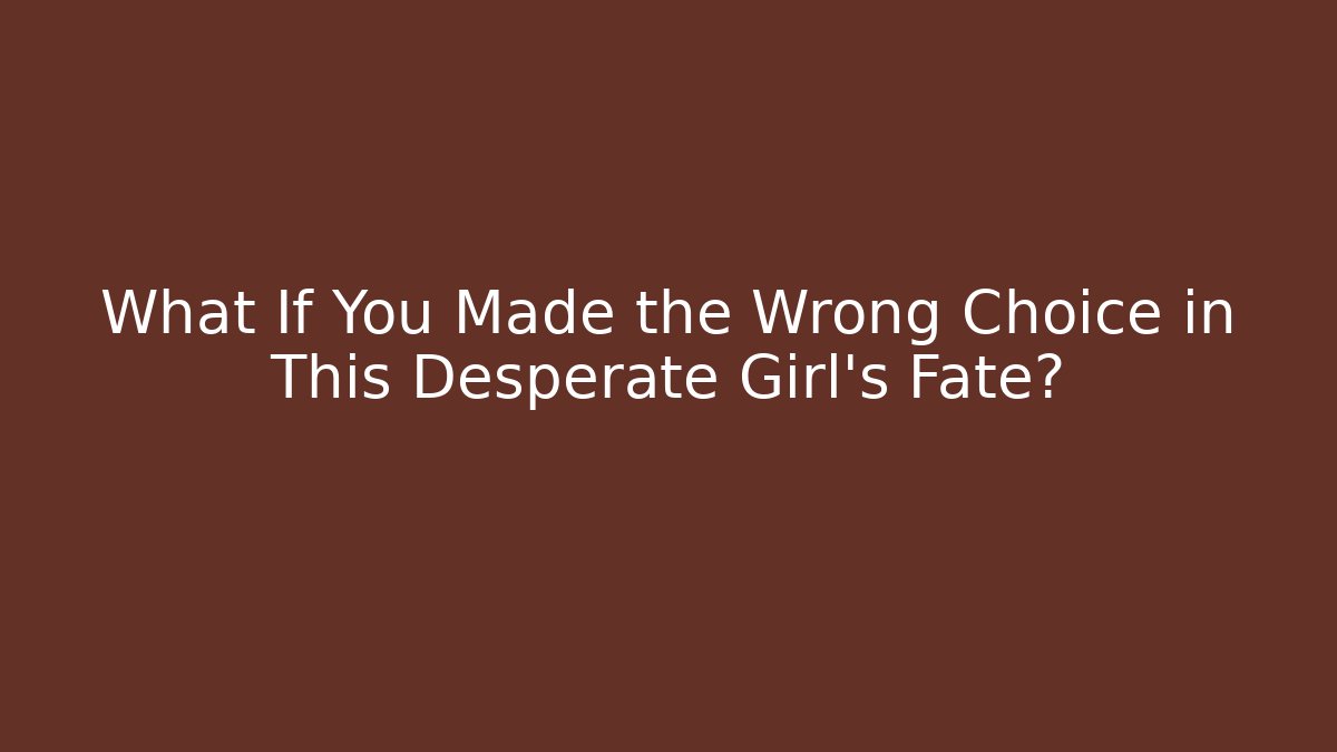What If You Made the Wrong Choice in This Desperate Girl's Fate?