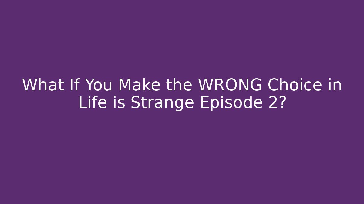 What If You Make the WRONG Choice in Life is Strange Episode 2?