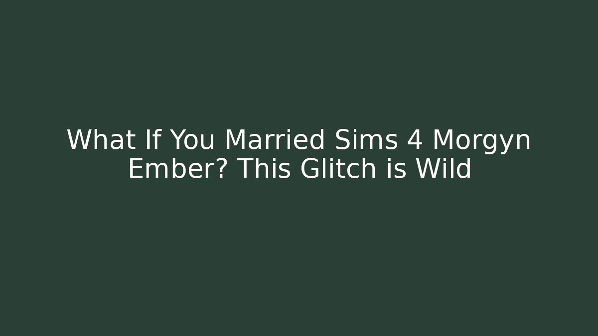 What If You Married Sims 4 Morgyn Ember? This Glitch is Wild