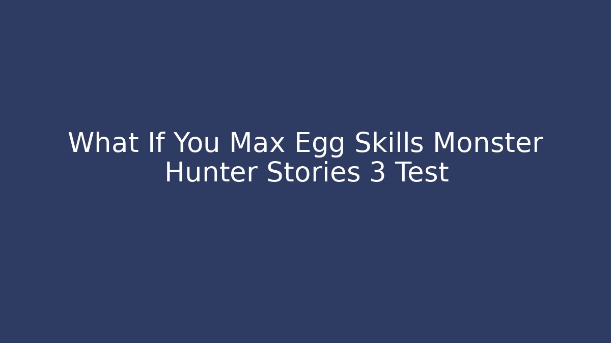 What If You Max Egg Skills Monster Hunter Stories 3 Test