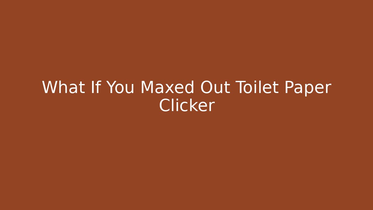 What If You Maxed Out Toilet Paper Clicker - Critter Realm