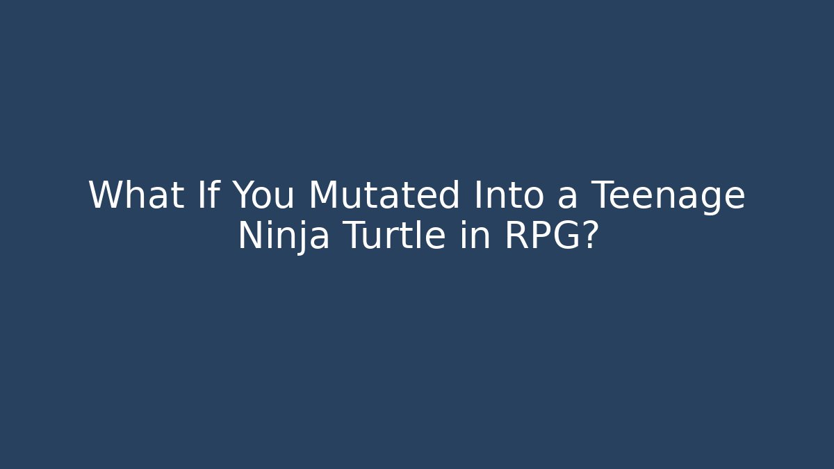 What If You Mutated Into a Teenage Ninja Turtle in RPG?