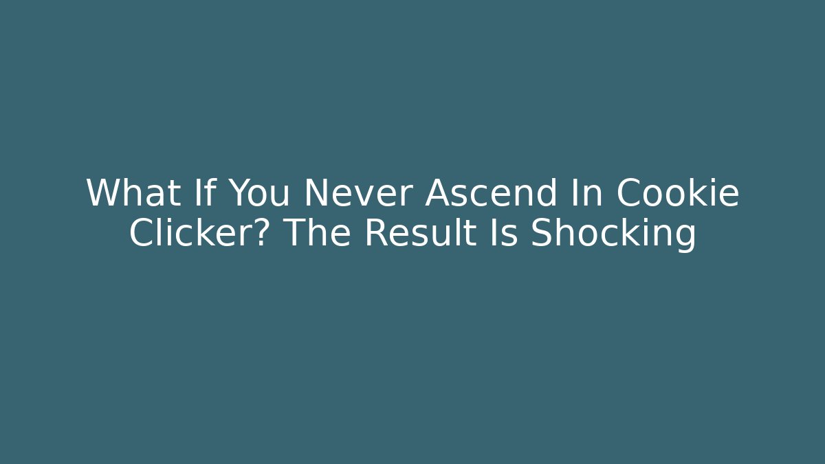 What If You Never Ascend In Cookie Clicker? The Result Is Shocking