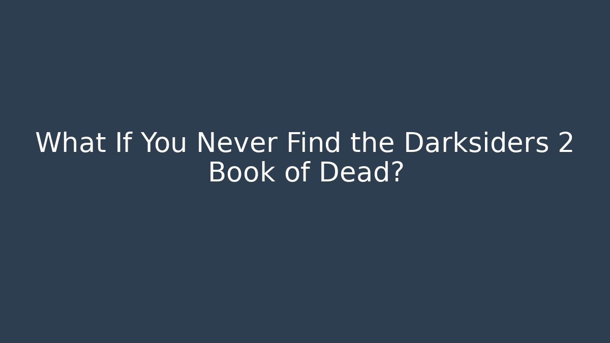 What If You Never Find the Darksiders 2 Book of Dead?