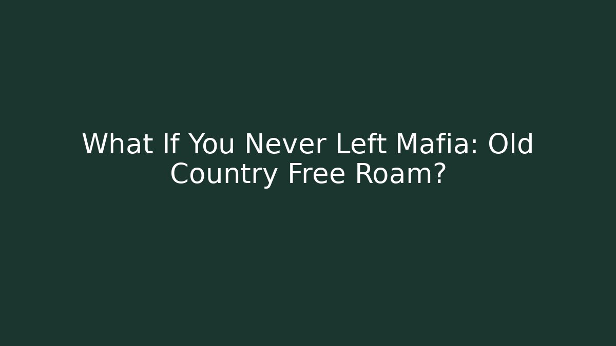 What If You Never Left Mafia: Old Country Free Roam?