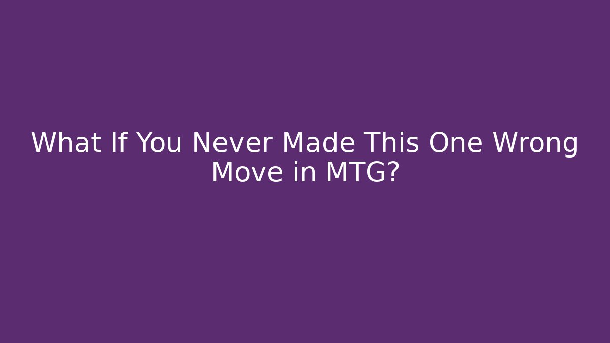 What If You Never Made This One Wrong Move in MTG?