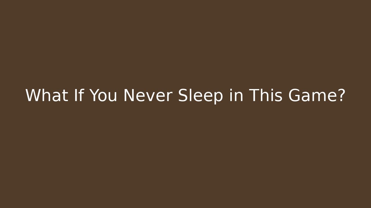What If You Never Sleep in This Game?
