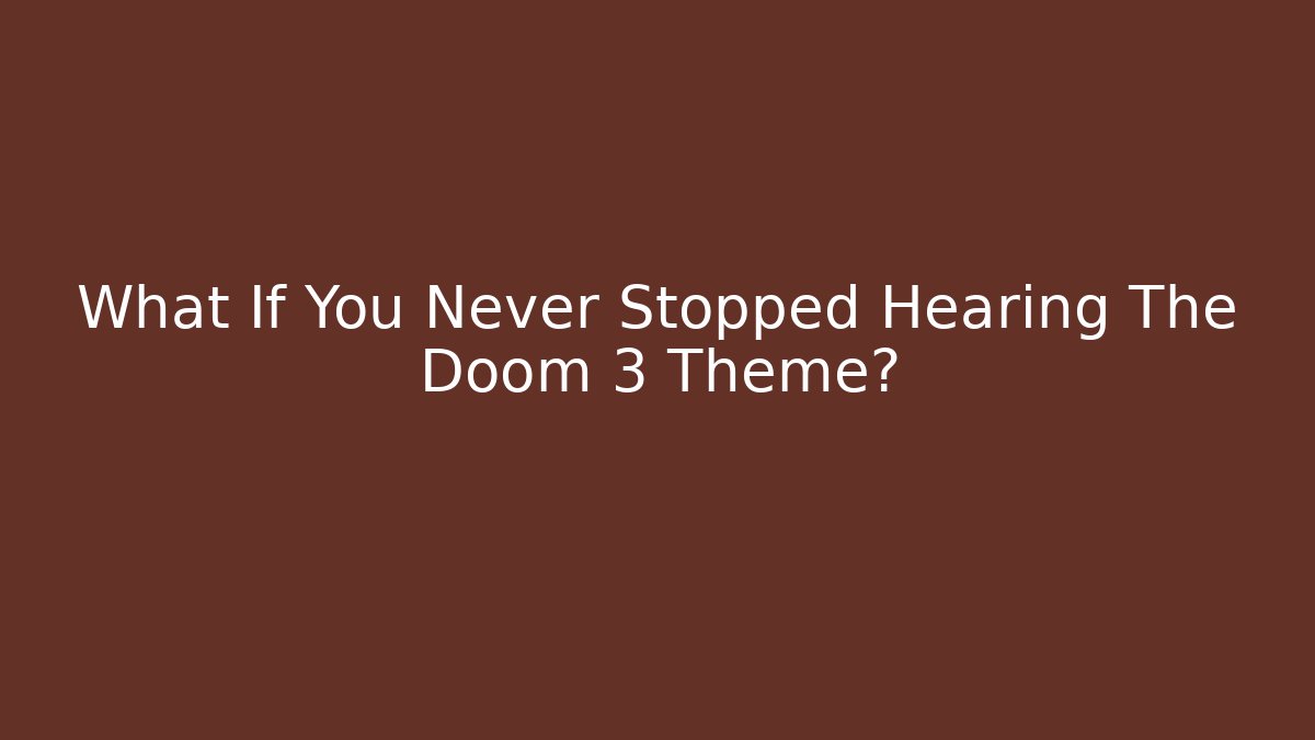 What If You Never Stopped Hearing The Doom 3 Theme?