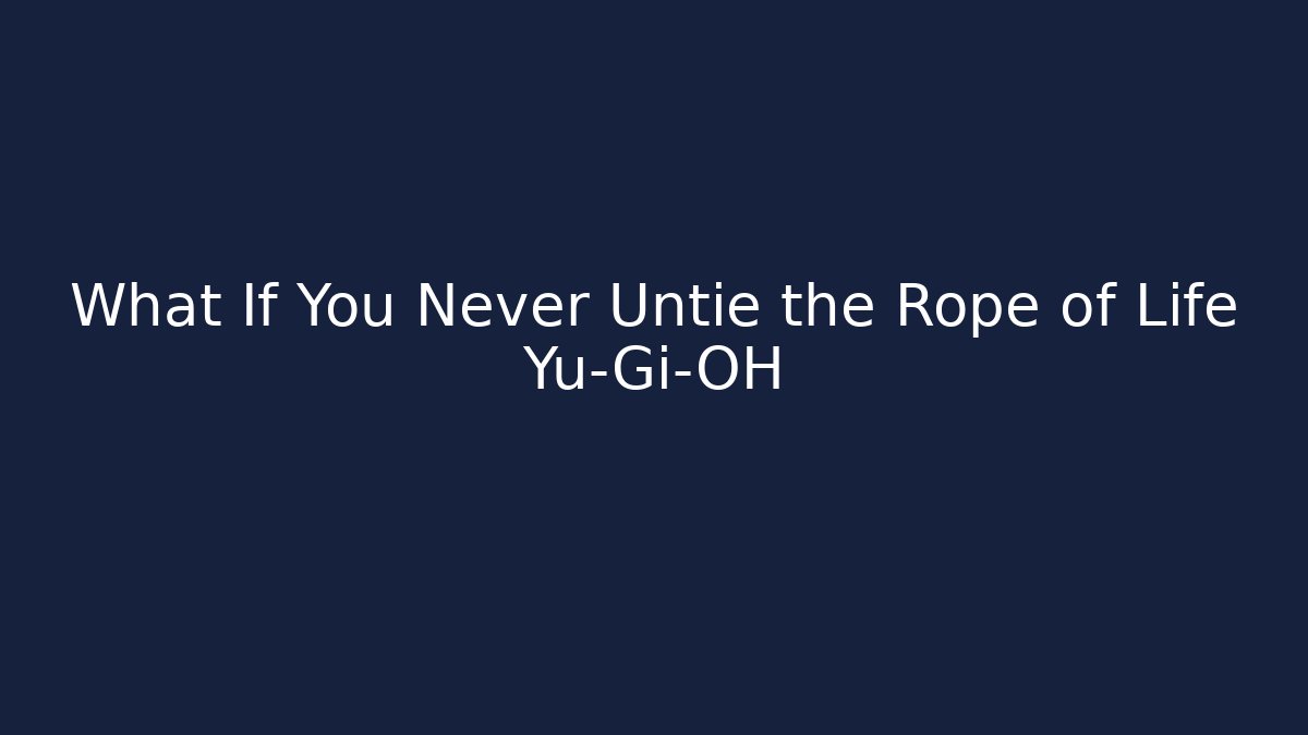 What If You Never Untie the Rope of Life Yu-Gi-OH