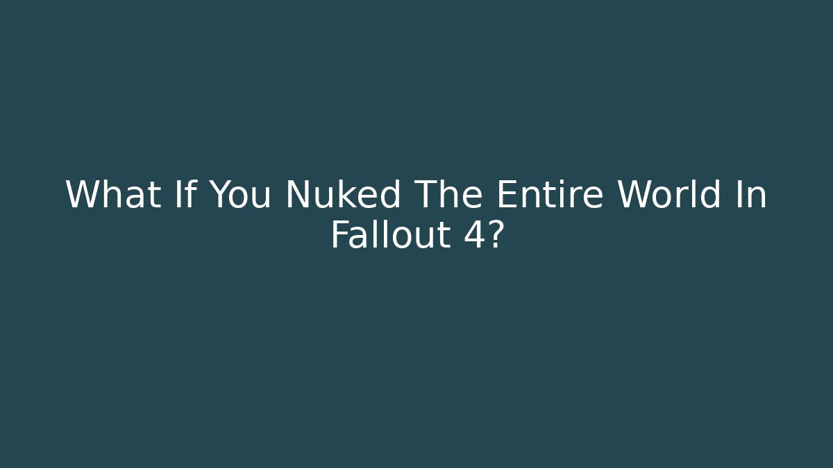 What If You Nuked The Entire World In Fallout 4?