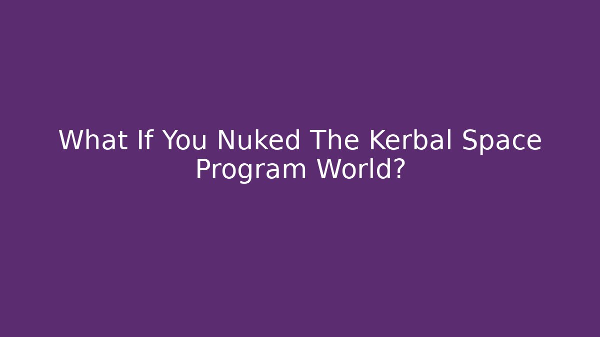 What If You Nuked The Kerbal Space Program World? - Critter Realm