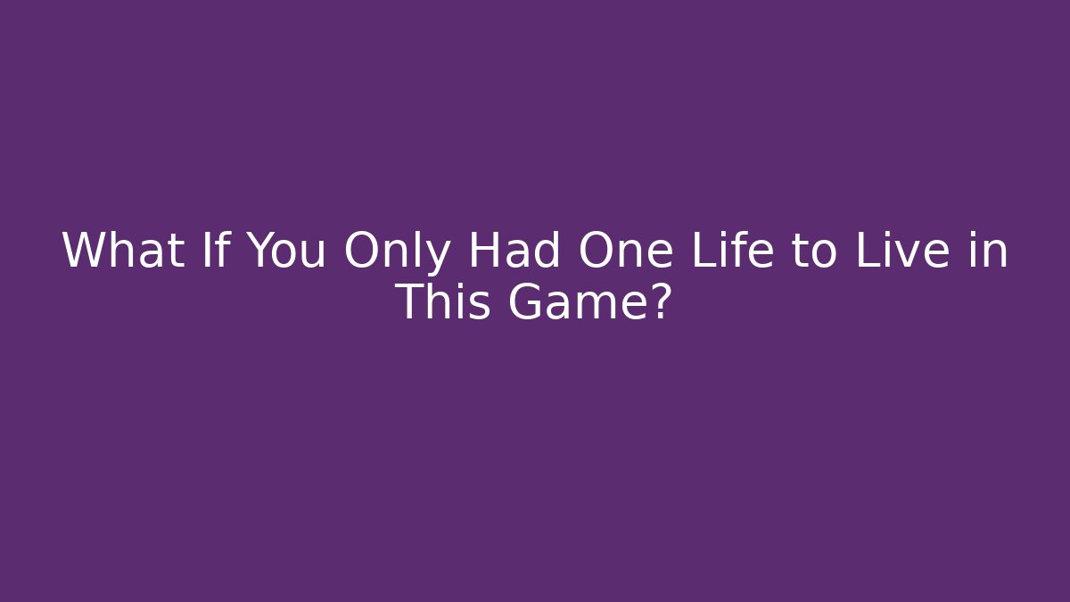What If You Only Had One Life to Live in This Game?