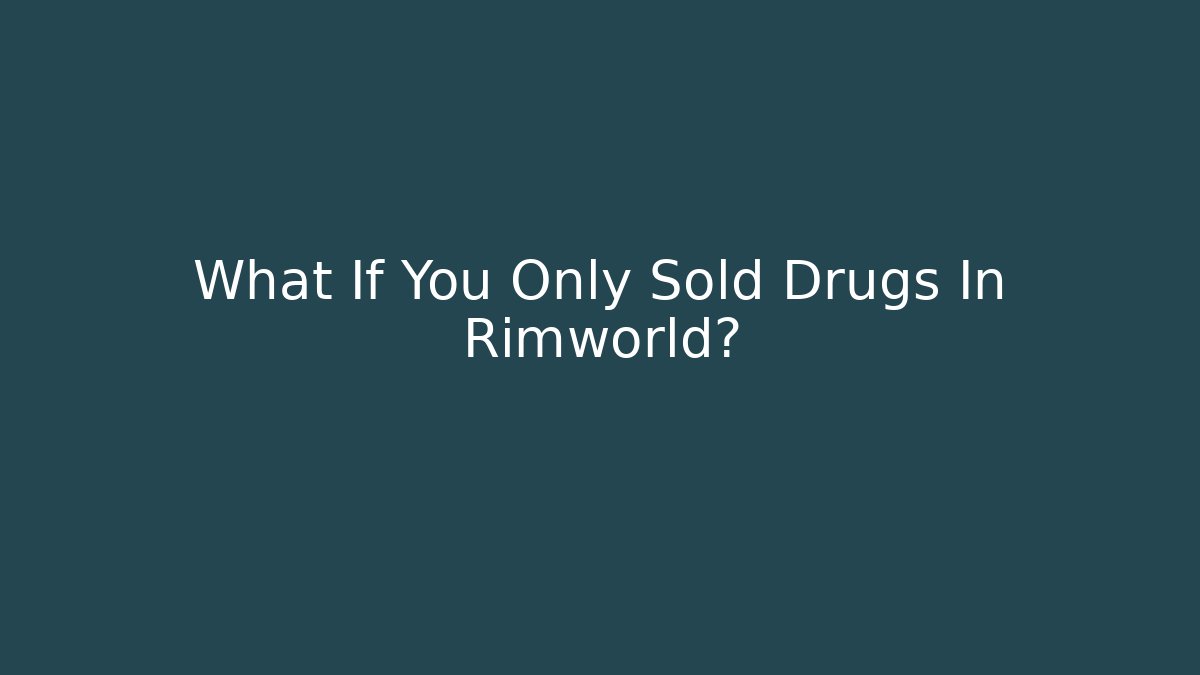 What If You Only Sold Drugs In Rimworld?