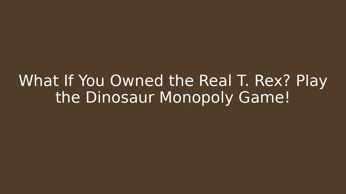 What If You Owned the Real T. Rex? Play the Dinosaur Monopoly Game!