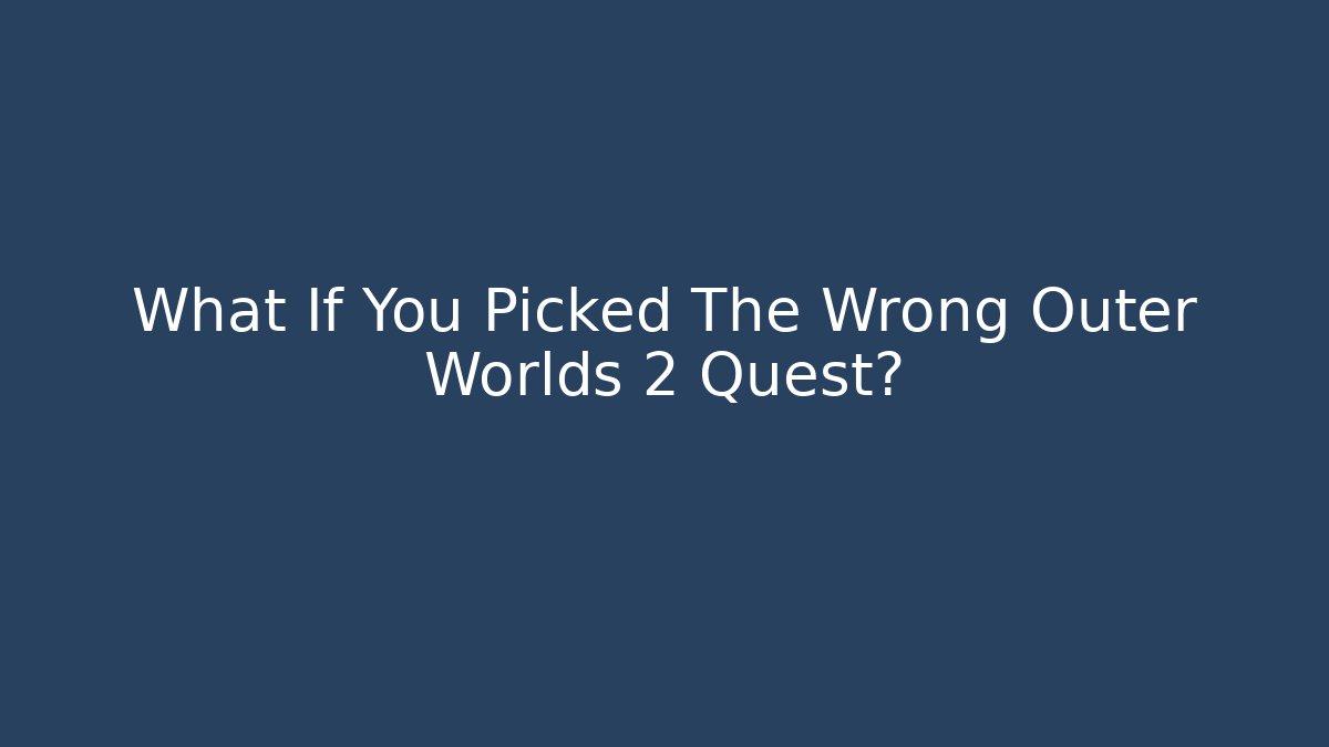 What If You Picked The Wrong Outer Worlds 2 Quest?