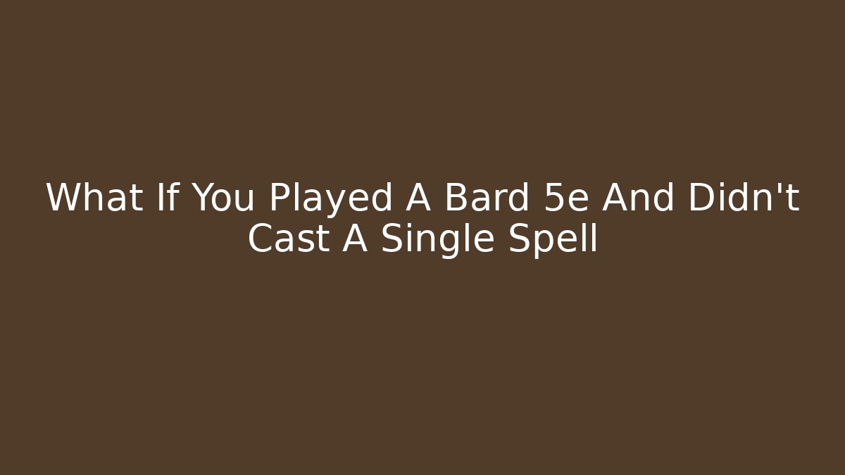 What If You Played A Bard 5e And Didn't Cast A Single Spell