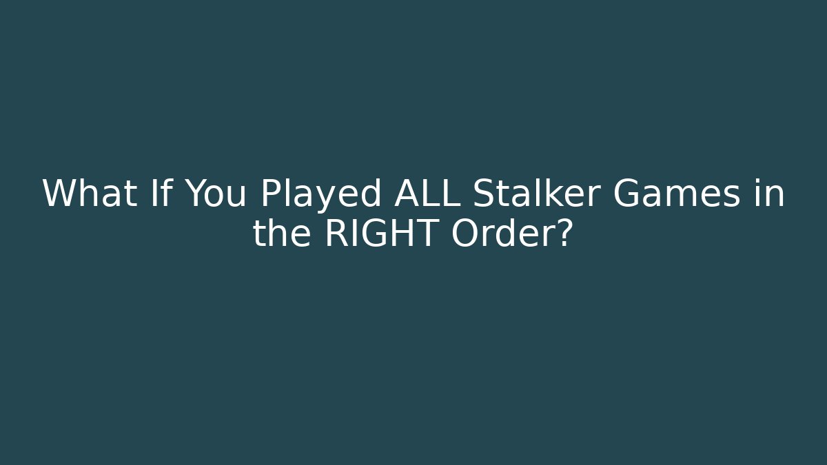 What If You Played ALL Stalker Games in the RIGHT Order?