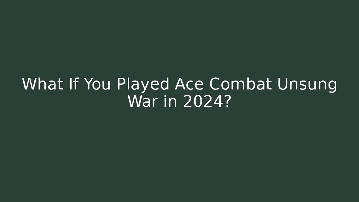 What If You Played Ace Combat Unsung War in 2024?
