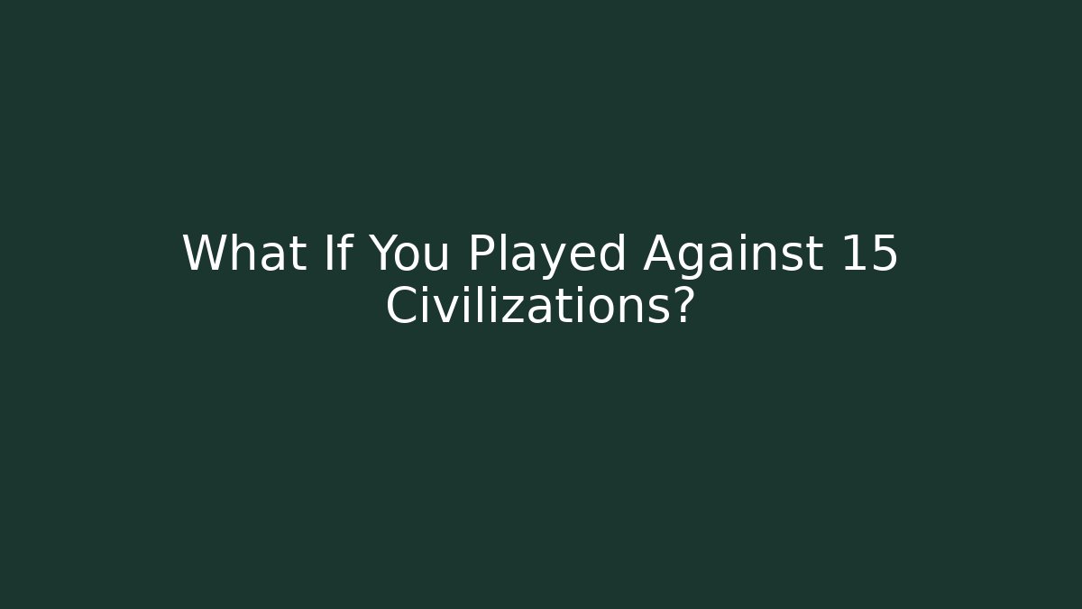 What If You Played Against 15 Civilizations?