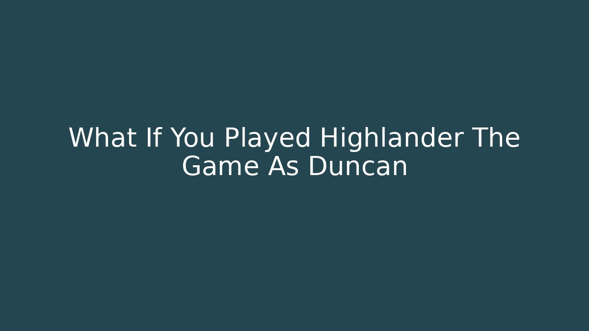 What If You Played Highlander The Game As Duncan