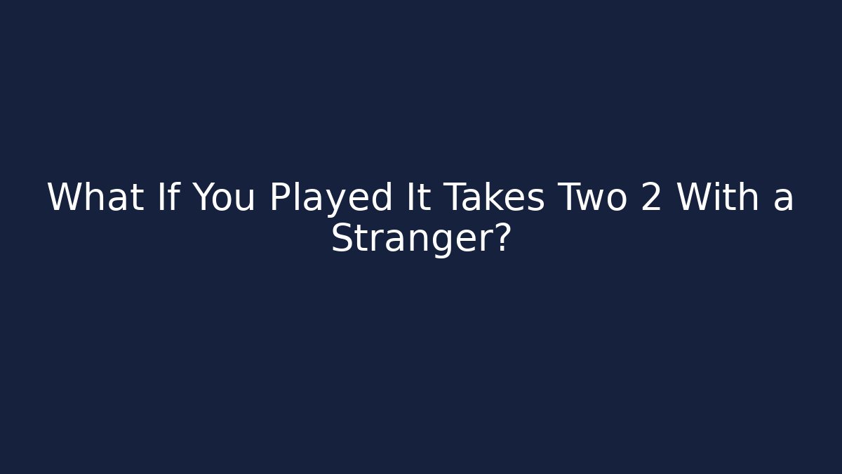 What If You Played It Takes Two 2 With a Stranger?