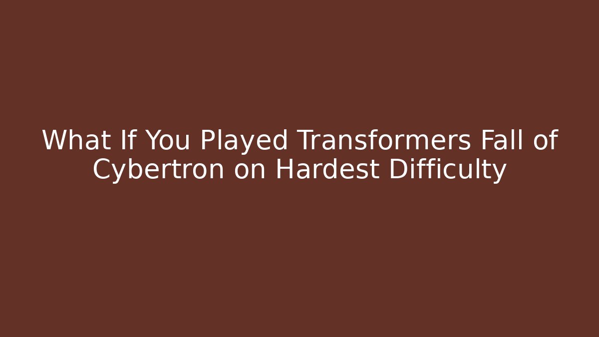 What If You Played Transformers Fall of Cybertron on Hardest Difficulty