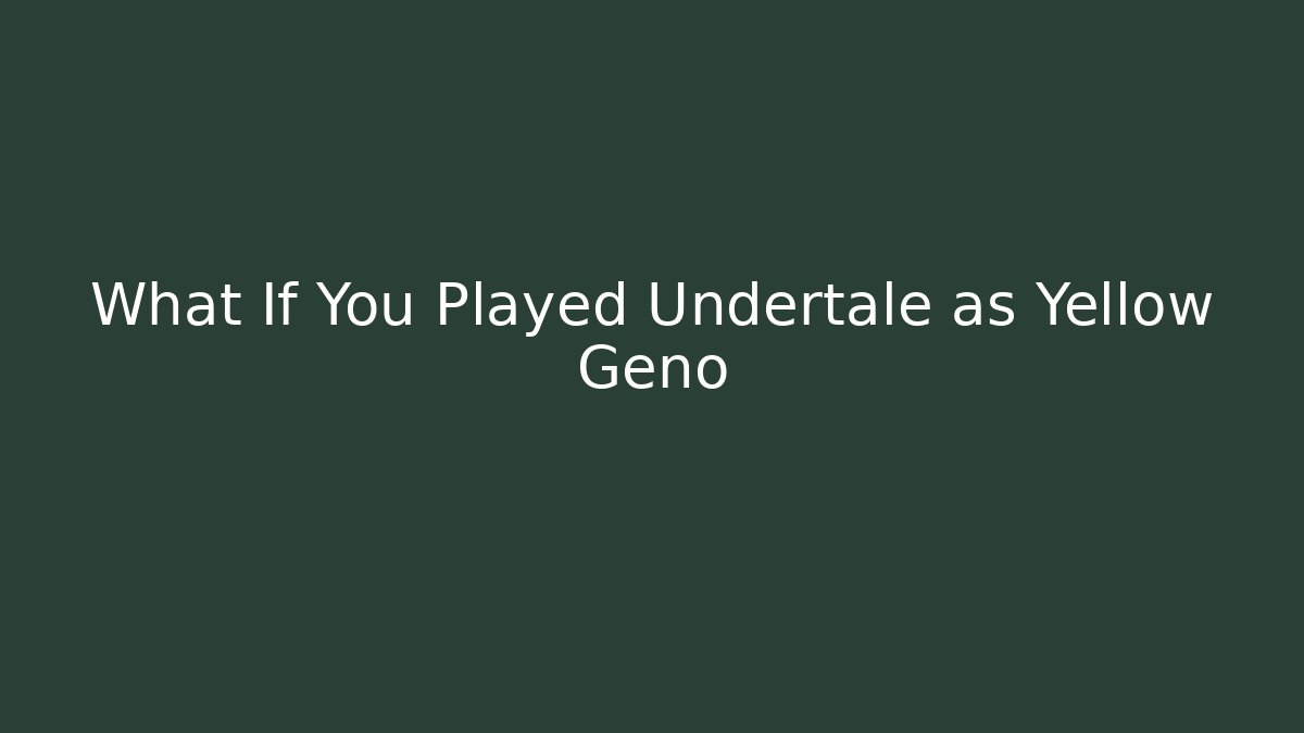 What If You Played Undertale as Yellow Geno