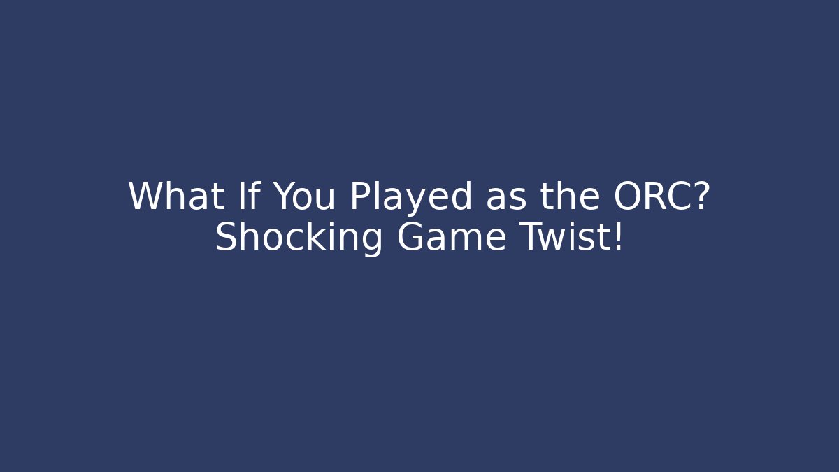 What If You Played as the ORC? Shocking Game Twist!