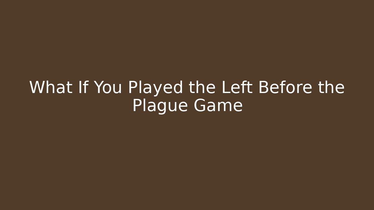 What If You Played the Left Before the Plague Game