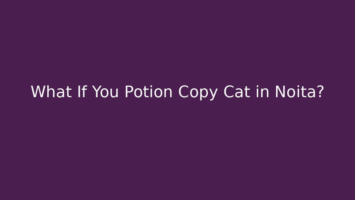 What If You Potion Copy Cat in Noita?