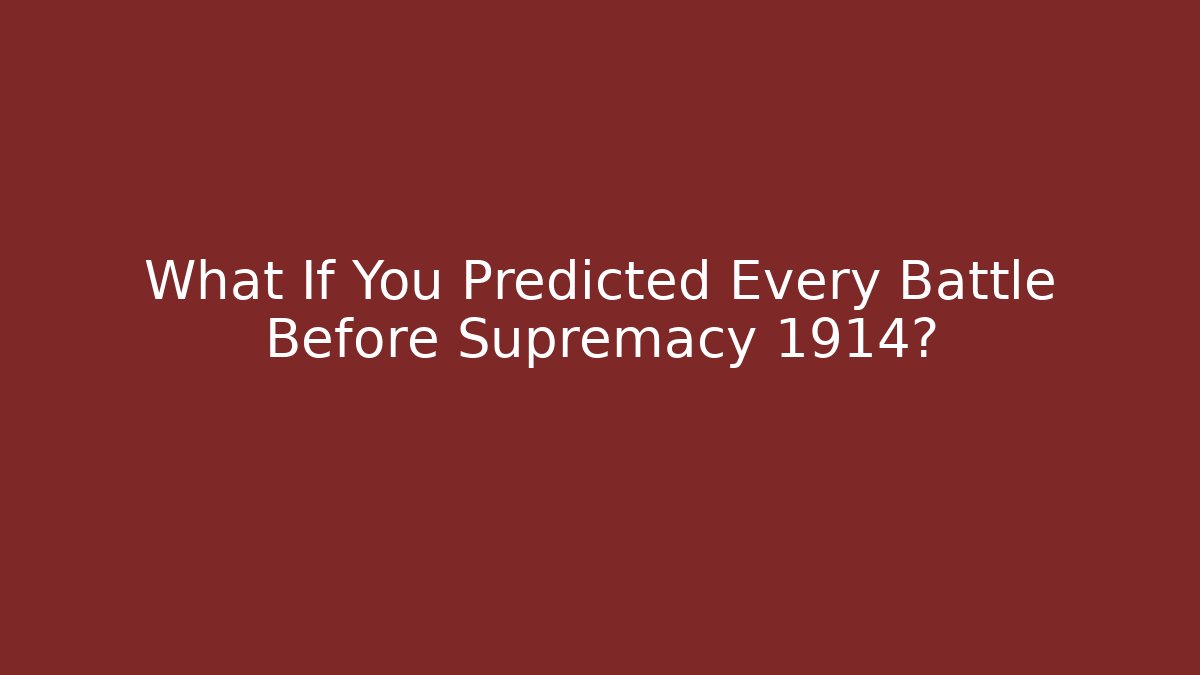 What If You Predicted Every Battle Before Supremacy 1914?