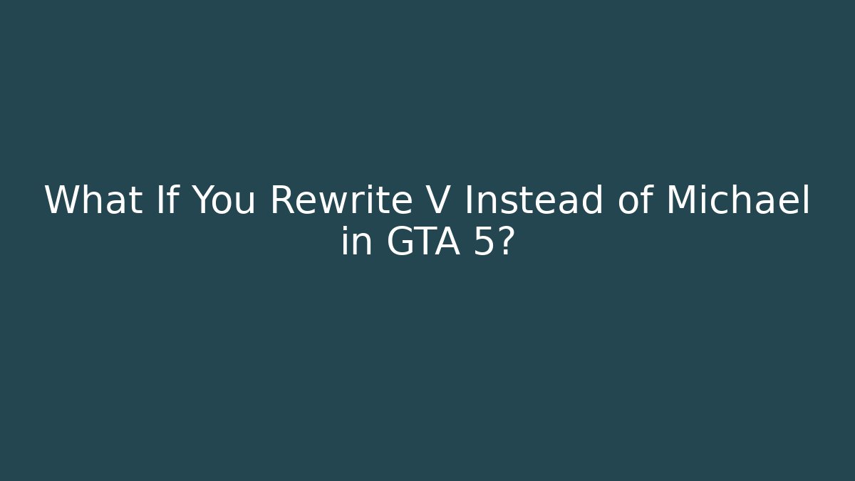 What If You Rewrite V Instead of Michael in GTA 5?