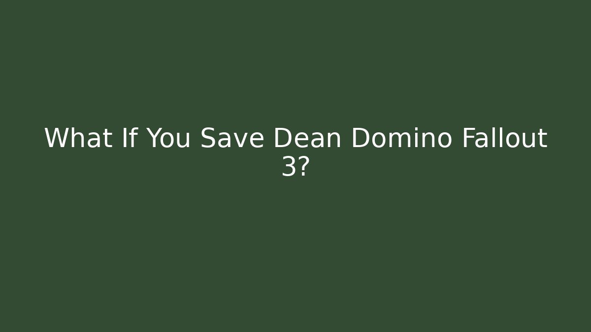 What If You Save Dean Domino Fallout 3?