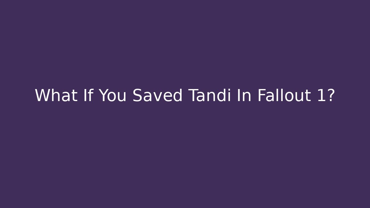 What If You Saved Tandi In Fallout 1?