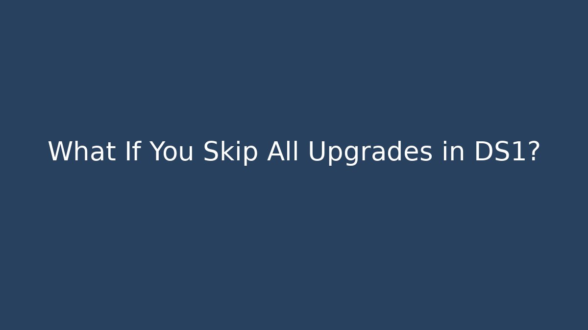 What If You Skip All Upgrades in DS1?
