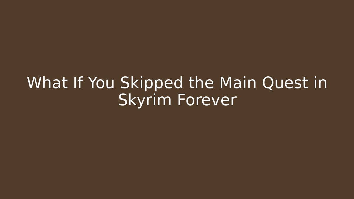 What If You Skipped the Main Quest in Skyrim Forever