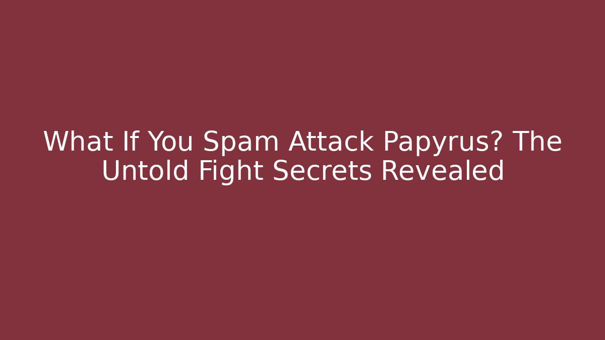 What If You Spam Attack Papyrus? The Untold Fight Secrets Revealed