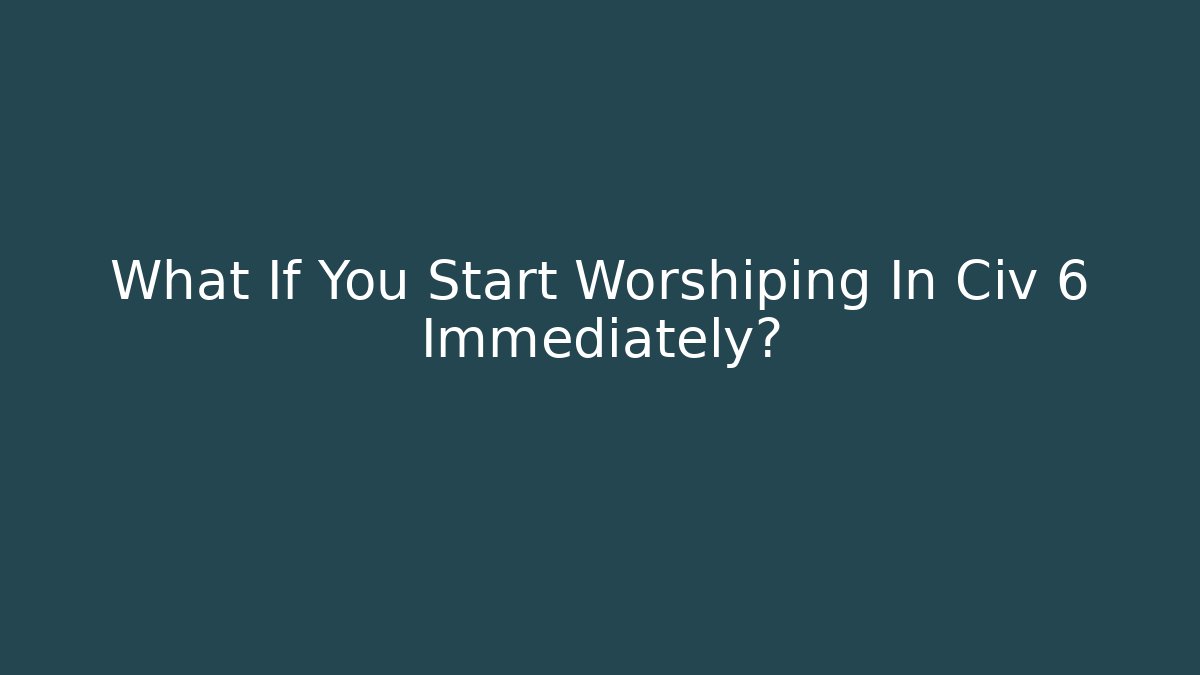 What If You Start Worshiping In Civ 6 Immediately?