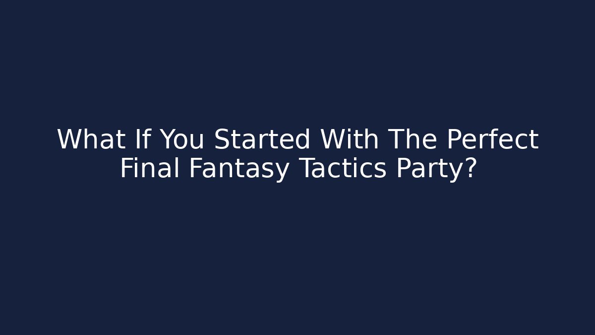 What If You Started With The Perfect Final Fantasy Tactics Party? - Critter Realm