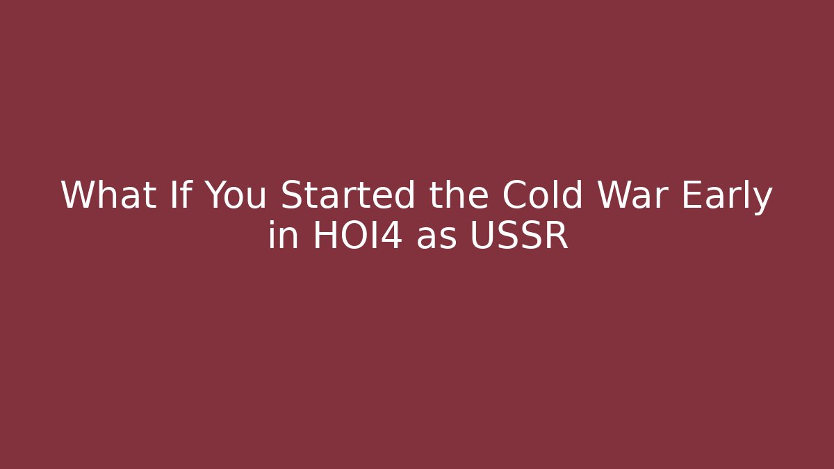 What If You Started the Cold War Early in HOI4 as USSR - Critter Realm