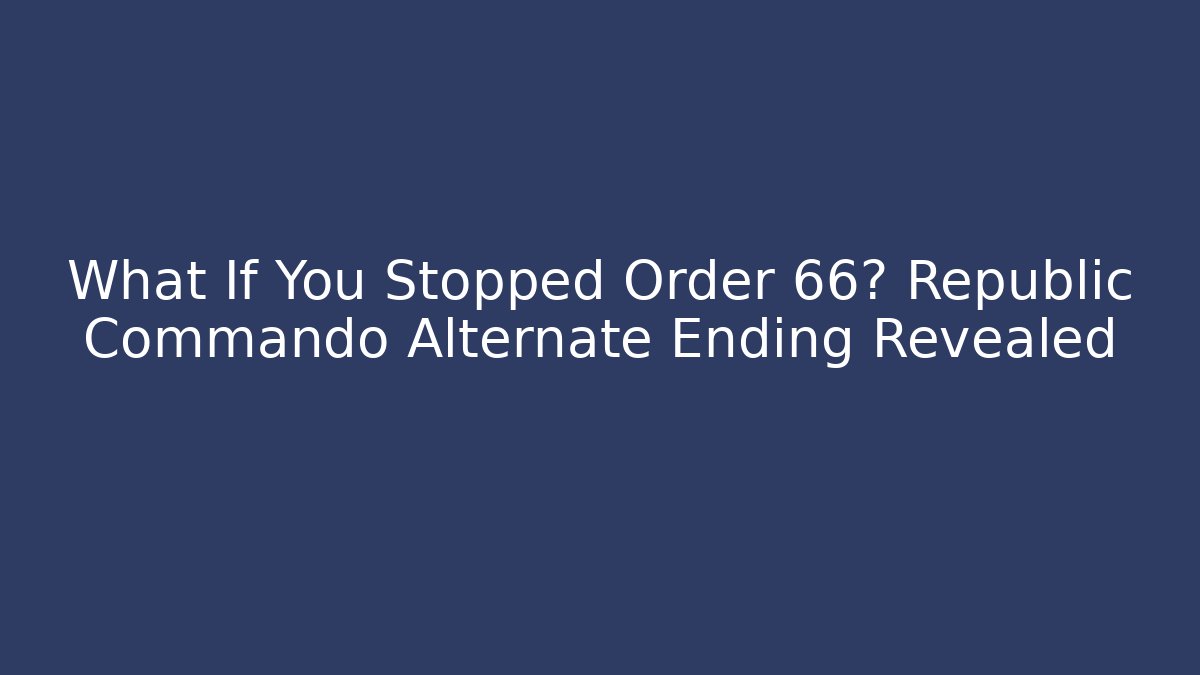 What If You Stopped Order 66? Republic Commando Alternate Ending Revealed - Critter Realm