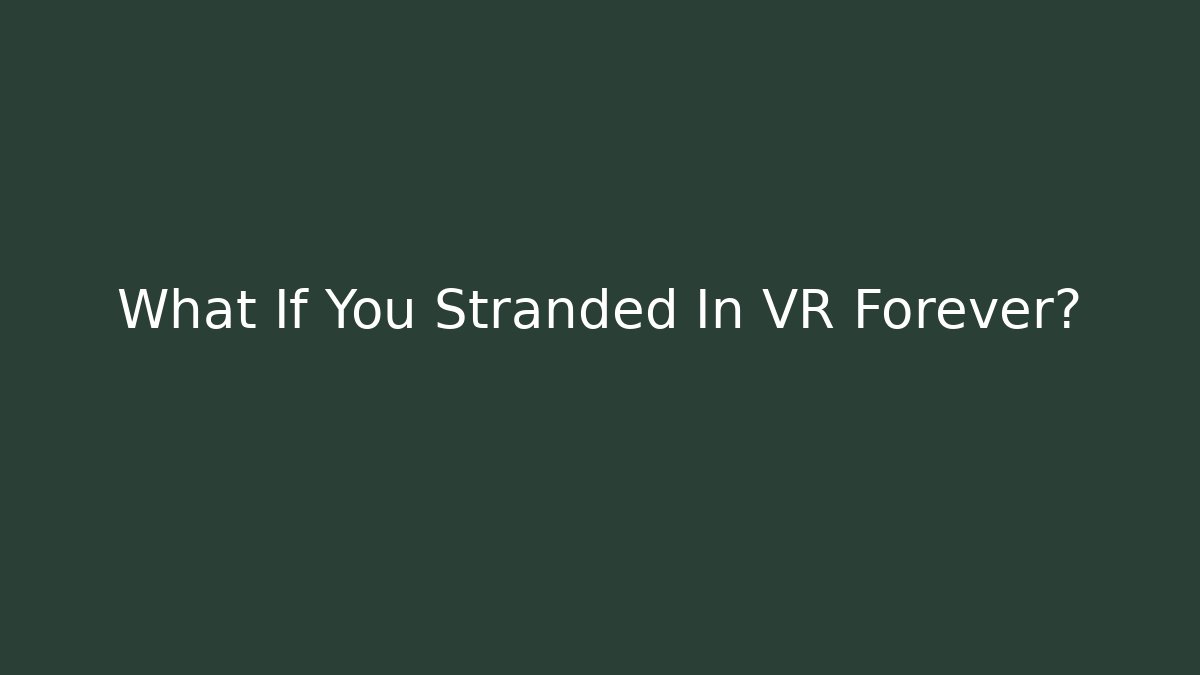 What If You Stranded In VR Forever?