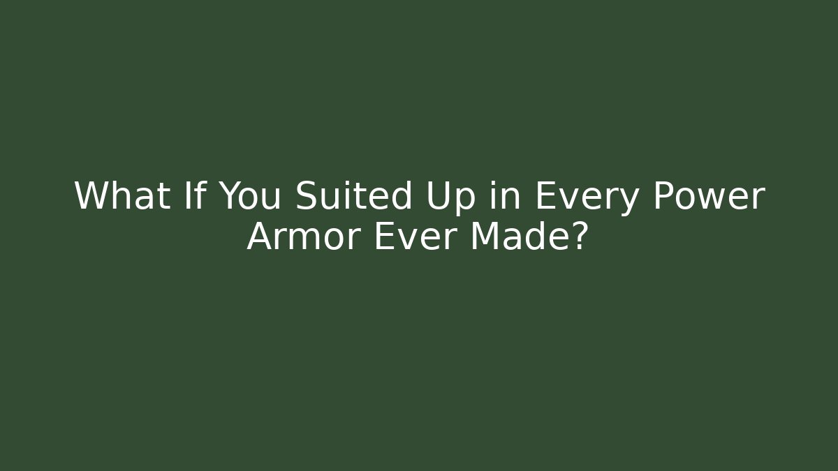What If You Suited Up in Every Power Armor Ever Made?