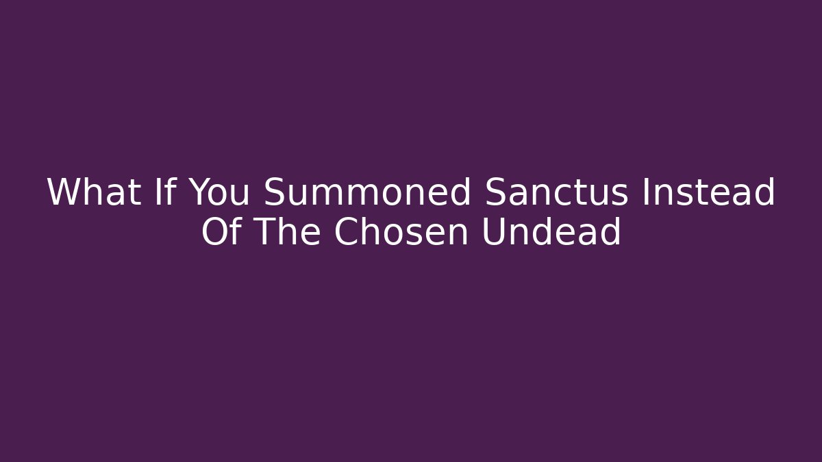 What If You Summoned Sanctus Instead Of The Chosen Undead