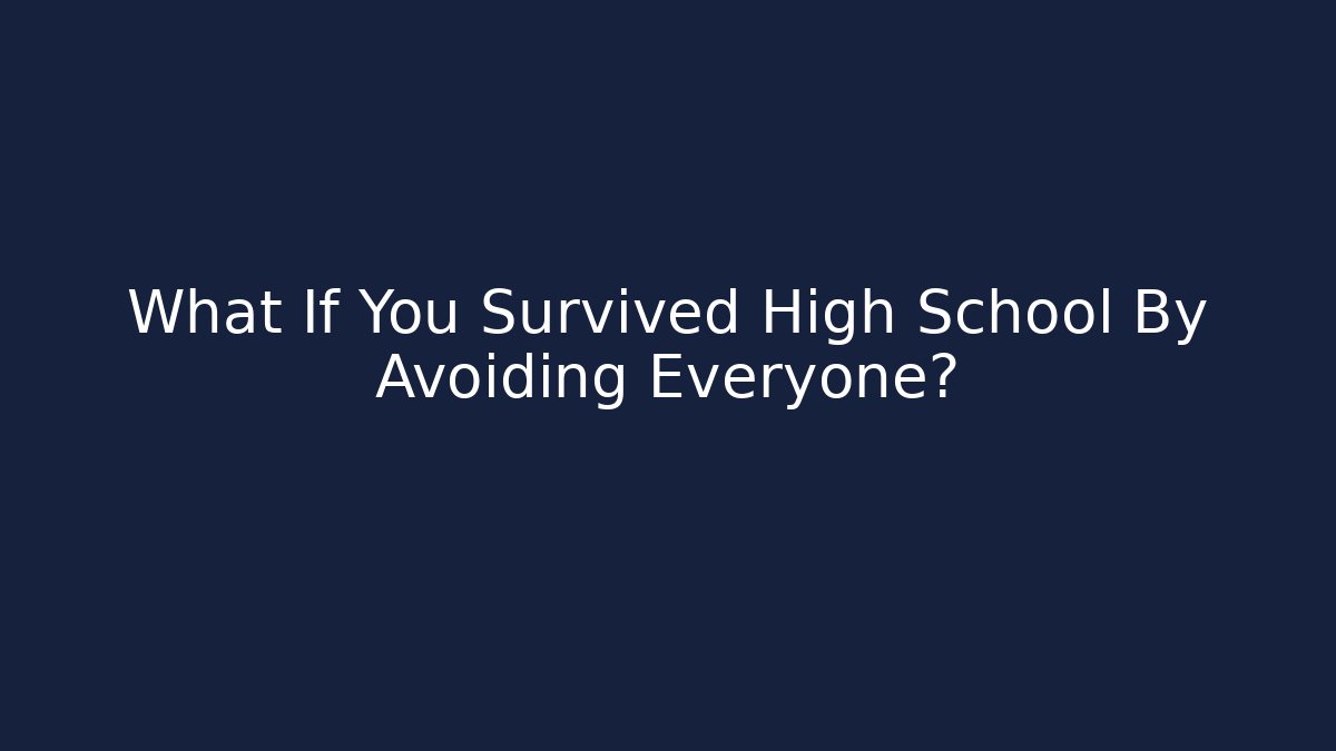 What If You Survived High School By Avoiding Everyone?