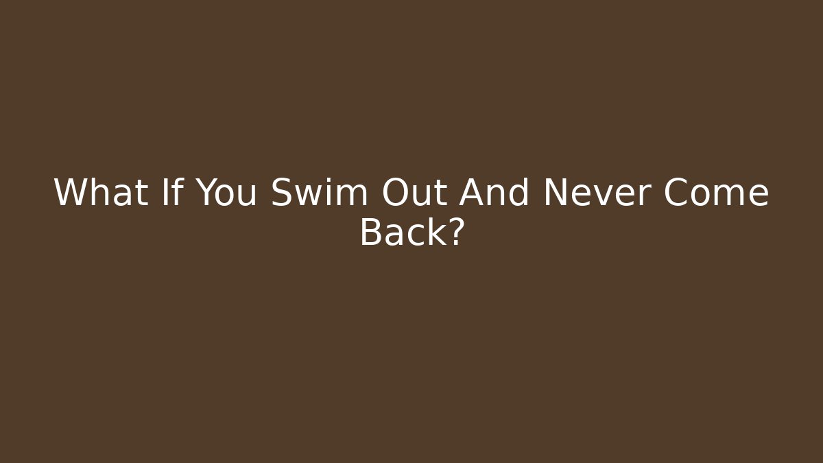 What If You Swim Out And Never Come Back?
