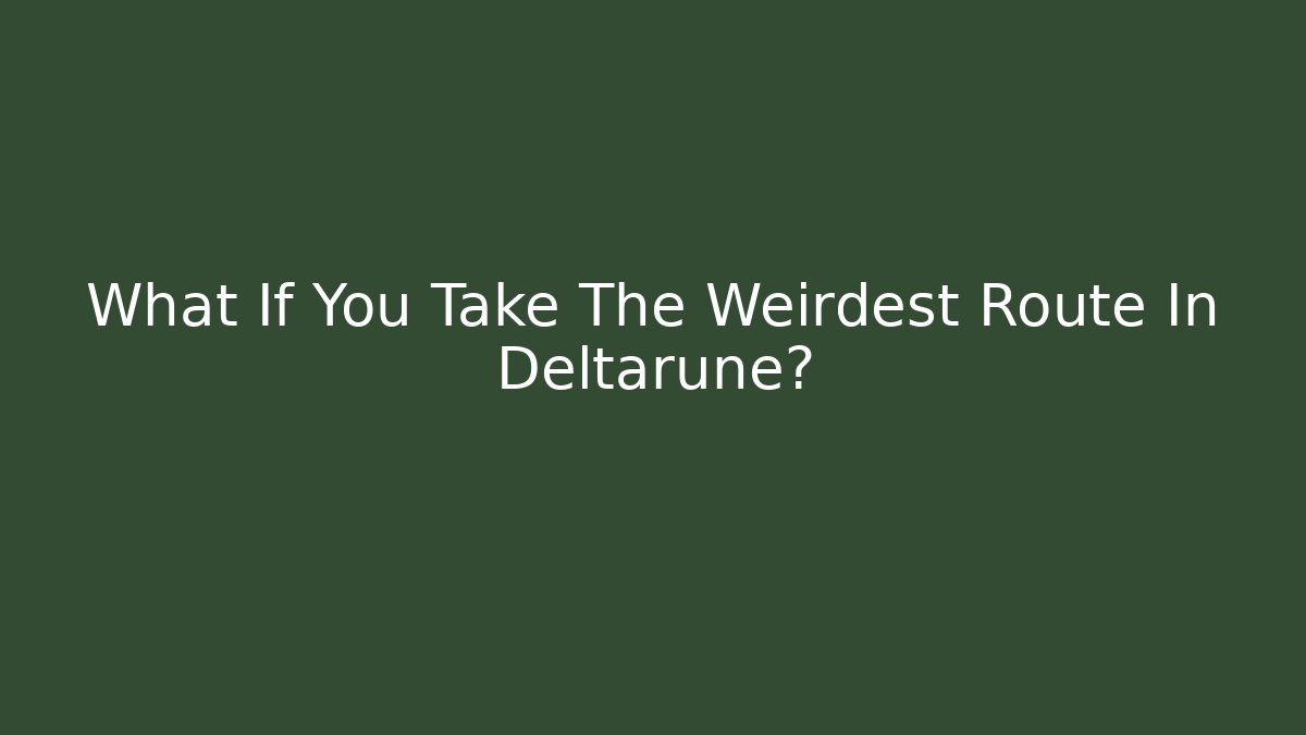 What If You Take The Weirdest Route In Deltarune?