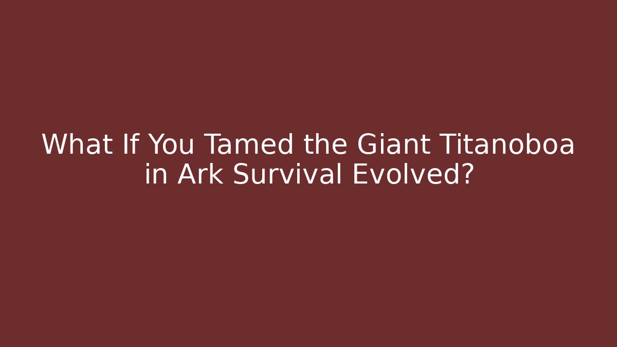 What If You Tamed the Giant Titanoboa in Ark Survival Evolved?