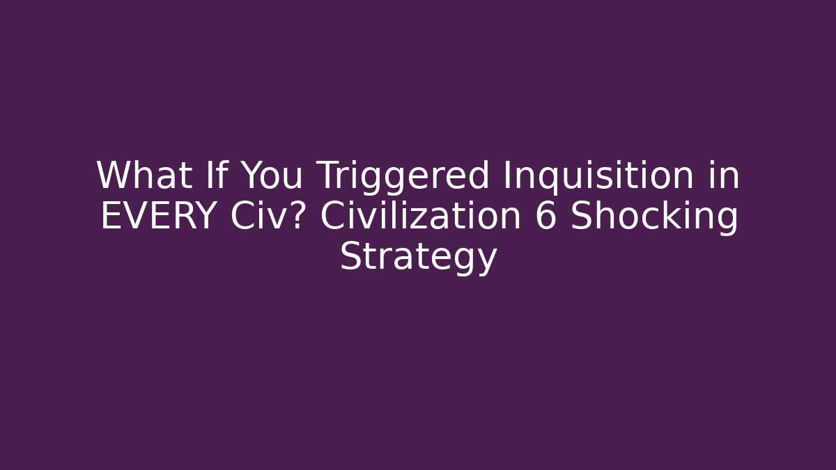 What If You Triggered Inquisition in EVERY Civ? Civilization 6 Shocking Strategy