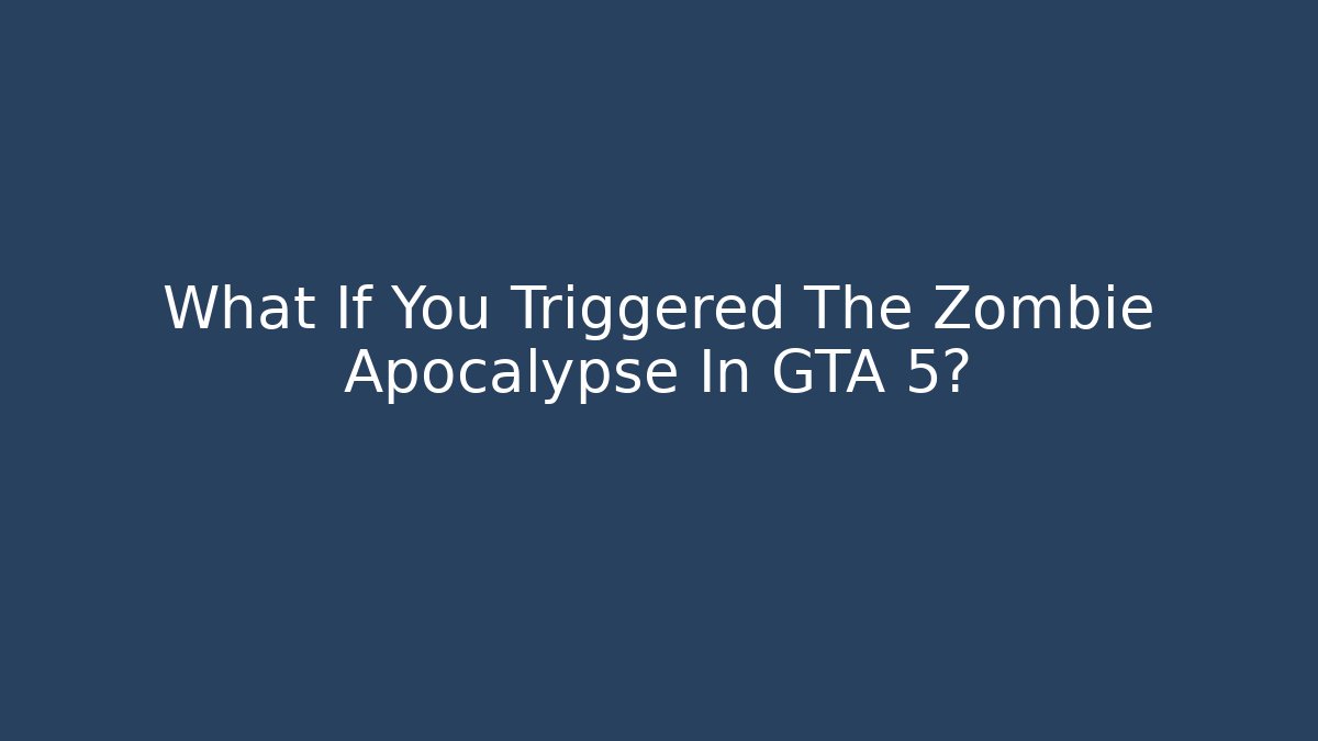 What If You Triggered The Zombie Apocalypse In GTA 5?